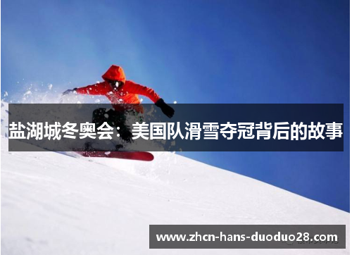 盐湖城冬奥会:美国队滑雪夺冠背后的故事 盐湖城冬奥会:美国队滑雪夺冠背后的故事