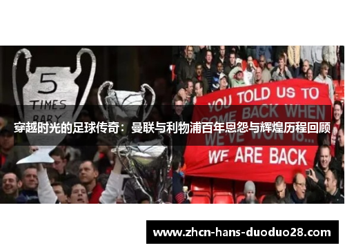 穿越时光的足球传奇:曼联与利物浦百年恩怨与辉煌历程回顾 穿越时光的足球传奇:曼联与利物浦百年恩怨与辉煌历程回顾
