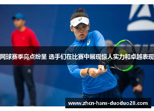 网球赛季亮点纷呈 选手们在比赛中展现惊人实力和卓越表现 网球赛季亮点纷呈 选手们在比赛中展现惊人实力和卓越表现