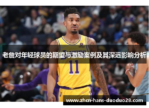 老詹对年轻球员的期望与激励案例及其深远影响分析 老詹对年轻球员的期望与激励案例及其深远影响分析