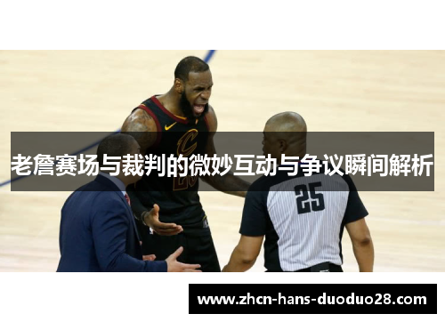 老詹赛场与裁判的微妙互动与争议瞬间解析 老詹赛场与裁判的微妙互动与争议瞬间解析