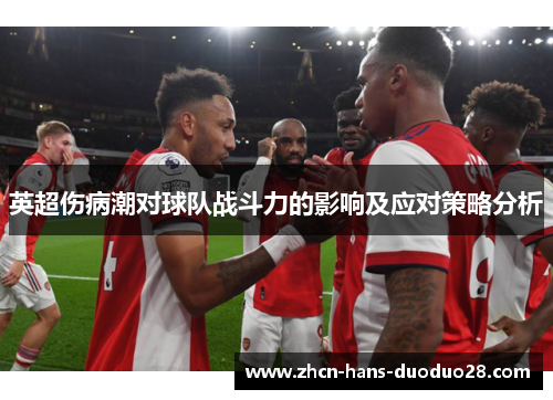 英超伤病潮对球队战斗力的影响及应对策略分析 英超伤病潮对球队战斗力的影响及应对策略分析