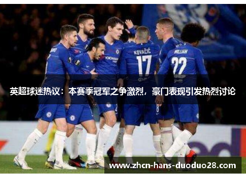 英超球迷热议:本赛季冠军之争激烈,豪门表现引发热烈讨论 英超球迷热议:本赛季冠军之争激烈,豪门表现引发热烈讨论