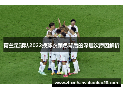荷兰足球队2022换球衣颜色背后的深层次原因解析