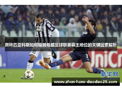 奥林匹亚科斯如何稳居希腊足球联赛霸主地位的关键因素解析 奥林匹亚科斯如何稳居希腊足球联赛霸主地位的关键因素解析