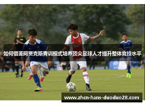 如何借鉴阿贾克斯青训模式培养顶尖足球人才提升整体竞技水平