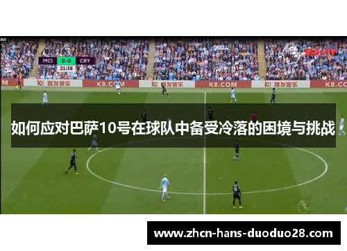 如何应对巴萨10号在球队中备受冷落的困境与挑战