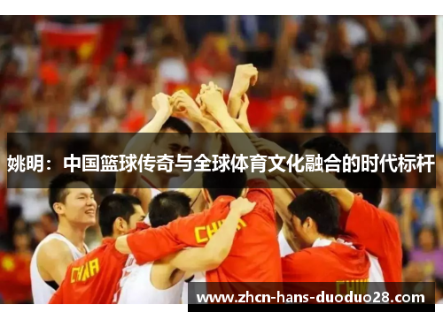姚明：中国篮球传奇与全球体育文化融合的时代标杆