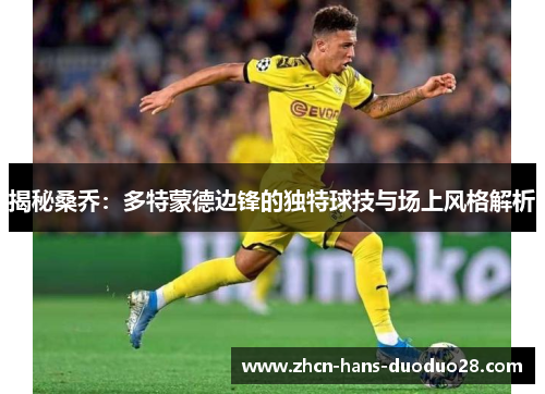 揭秘桑乔:多特蒙德边锋的独特球技与场上风格解析 揭秘桑乔:多特蒙德边锋的独特球技与场上风格解析