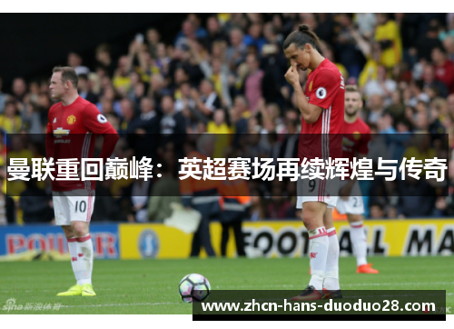 曼联重回巅峰:英超赛场再续辉煌与传奇 曼联重回巅峰:英超赛场再续辉煌与传奇