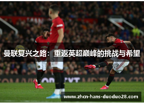 曼联复兴之路:重返英超巅峰的挑战与希望 曼联复兴之路:重返英超巅峰的挑战与希望