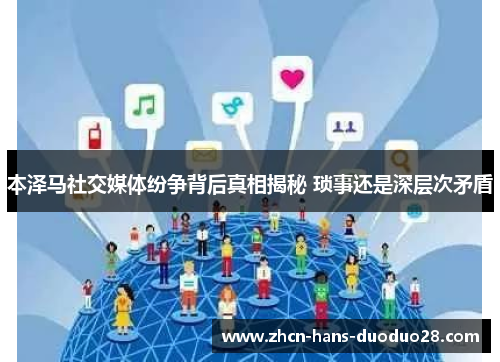 本泽马社交媒体纷争背后真相揭秘 琐事还是深层次矛盾 本泽马社交媒体纷争背后真相揭秘 琐事还是深层次矛盾
