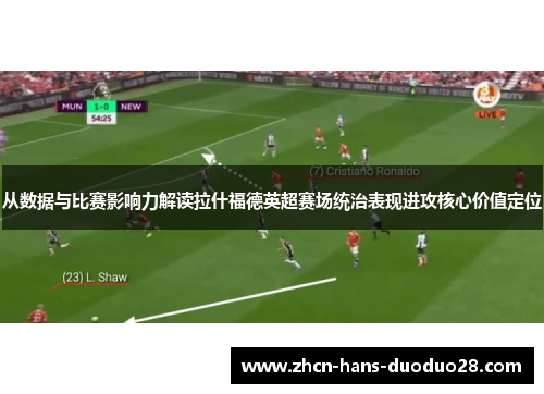 从数据与比赛影响力解读拉什福德英超赛场统治表现进攻核心价值定位 从数据与比赛影响力解读拉什福德英超赛场统治表现进攻核心价值定位