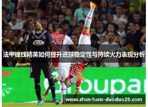 法甲锋线精英如何提升进球稳定性与持续火力表现分析