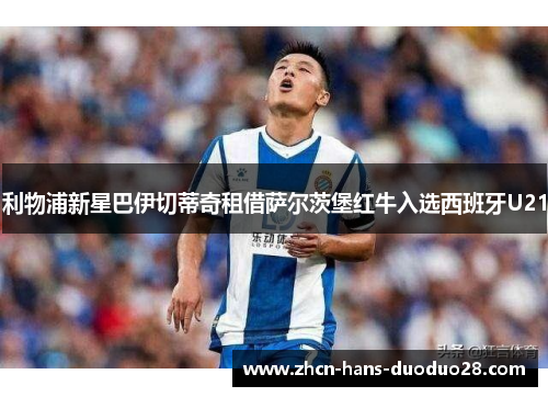 利物浦新星巴伊切蒂奇租借萨尔茨堡红牛入选西班牙U21 利物浦新星巴伊切蒂奇租借萨尔茨堡红牛入选西班牙U21