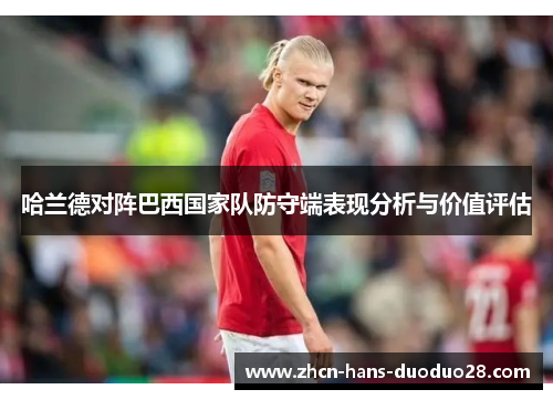 哈兰德对阵巴西国家队防守端表现分析与价值评估 哈兰德对阵巴西国家队防守端表现分析与价值评估