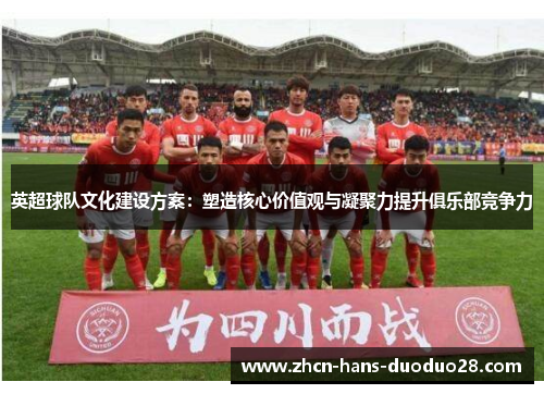 英超球队文化建设方案:塑造核心价值观与凝聚力提升俱乐部竞争力 英超球队文化建设方案:塑造核心价值观与凝聚力提升俱乐部竞争力