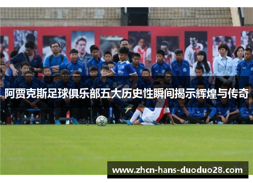 阿贾克斯足球俱乐部五大历史性瞬间揭示辉煌与传奇