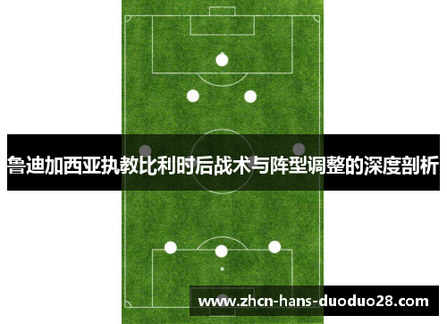 鲁迪加西亚执教比利时后战术与阵型调整的深度剖析 鲁迪加西亚执教比利时后战术与阵型调整的深度剖析